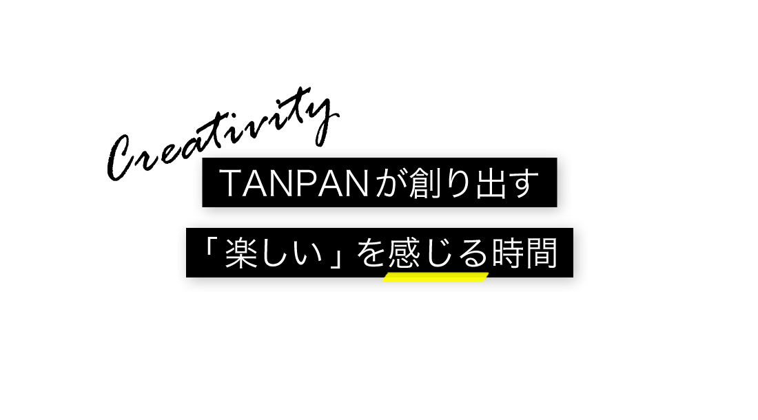 TANPANが創り出す「楽しい」を感じる時間